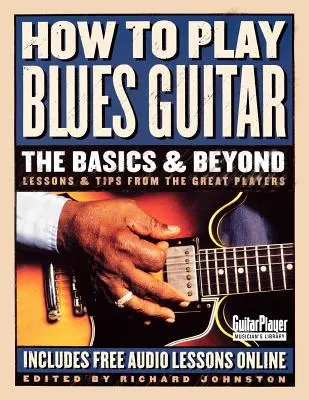 Comment jouer de la guitare blues : Les bases et au-delà : Leçons et conseils des plus grands joueurs - How to Play Blues Guitar: The Basics & Beyond: Lessons & Tips from the Great Players