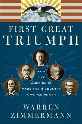 Le premier grand triomphe : comment cinq Américains ont fait de leur pays une puissance mondiale - First Great Triumph: How Five Americans Made Their Country a World Power