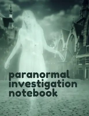 Cahier d'enquête sur le paranormal : Le carnet du paranormal - Enquête scientifique - Orbes - Circuits de chasse aux fantômes - Esprits - Maisons hantées - Motion Sen - Paranormal Investigation Notebook: Paranormal Notebook - Scientific Investigation - Orbs - Ghost Hunting Tours - Spirits - Haunted Houses - Motion Sen