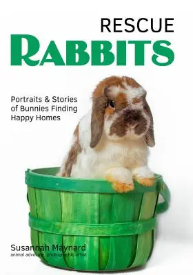 Lapins rescapés : Portraits et histoires de lapins qui trouvent un foyer heureux - Rescue Rabbits: Portraits & Stories of Bunnies Finding Happy Homes