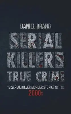 Serial Killers True Crime : 13 histoires de meurtres de tueurs en série des années 2000 - Serial Killers True Crime: 13 Serial Killer Murder Stories of the 2000s