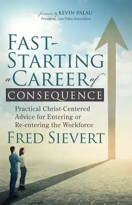 Fast-Starting a Career of Consequence : Conseils pratiques centrés sur le Christ pour entrer ou revenir sur le marché du travail - Fast-Starting a Career of Consequence: Practical Christ-Centered Advice for Entering or Re-Entering the Workforce