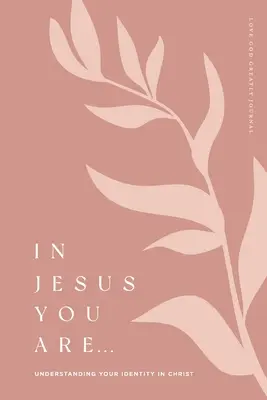 En Jésus tu es : Comprendre votre identité en Christ : Un journal d'étude biblique sur l'amour de Dieu - In Jesus You Are: Understanding Your Identity in Christ: A Love God Greatly Bible Study Journal