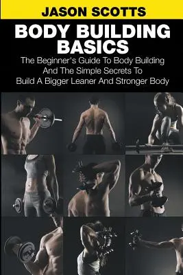 Les bases de la musculation : Le guide du débutant pour la musculation et les secrets simples pour construire un corps plus grand, plus maigre et plus fort. - Body Building Basics: The Beginner's Guide to Body Building and the Simple Secrets to Build a Bigger Leaner and Stronger Body