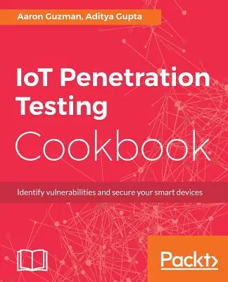 Le livre de recettes du test de pénétration de l'IoT : Identifier les vulnérabilités et sécuriser vos appareils intelligents - IoT Penetration Testing Cookbook: Identify vulnerabilities and secure your smart devices