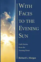 Face au soleil du soir : Histoires de foi de la maison de retraite - With Faces to the Evening Sun: Faith Stories from the Nursing Home