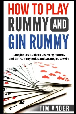 Comment jouer au rami et au gin rami : Un guide pour débutants pour apprendre les règles et les stratégies du rami et du gin rami pour gagner - How to Play Rummy and Gin Rummy: A Beginners Guide to Learning Rummy and Gin Rummy Rules and Strategies to Win