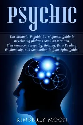 Psychique : Le guide ultime du développement psychique pour développer des capacités telles que l'intuition, la clairvoyance, la télépathie, la guérison, l'autisme, etc. - Psychic: The Ultimate Psychic Development Guide to Developing Abilities Such as Intuition, Clairvoyance, Telepathy, Healing, Au