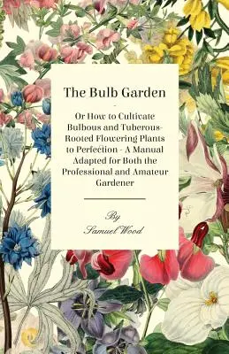 Le jardin des bulbes - ou comment cultiver à la perfection les plantes à fleurs bulbeuses et à racines tubéreuses - un manuel adapté à la fois au professionnel et à l'amateur - The Bulb Garden - Or How to Cultivate Bulbous and Tuberous-Rooted Flowering Plants to Perfection - A Manual Adapted for Both the Professional and Amat