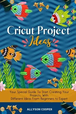 Idées de projets Cricut : Votre guide spécial pour commencer à créer vos projets, avec des idées différentes pour les débutants et les experts. - Cricut Project Ideas: Your Special Guide To Start Creating Your Projects, With Different Ideas From Beginners to Expert