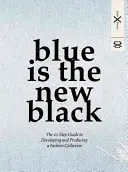 Le bleu est le nouveau noir : Le guide en 10 étapes pour développer et produire une collection de mode - Blue Is the New Black: The 10 Step Guide to Developing and Producing a Fashion Collection