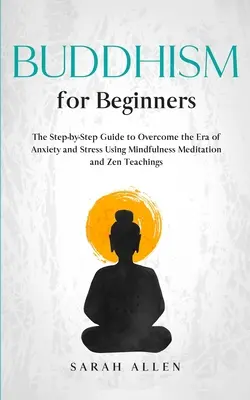 Le bouddhisme pour les débutants : Le guide pas à pas pour surmonter l'ère de l'anxiété et du stress grâce à la méditation de pleine conscience et aux enseignements du zen - Buddhism for beginners: The Step-by-Step Guide to Overcome the Era of Anxiety and Stress Using Mindfulness Meditation and Zen Teachings