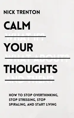 Calmez vos pensées : Arrêtez de trop penser, arrêtez de stresser, arrêtez de tourner en rond et commencez à vivre - Calm Your Thoughts: Stop Overthinking, Stop Stressing, Stop Spiraling, and Start Living