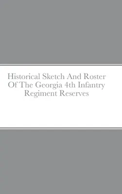 Croquis historique et liste du 4e régiment d'infanterie de réserve de Géorgie - Historical Sketch And Roster Of The Georgia 4th Infantry Regiment Reserves