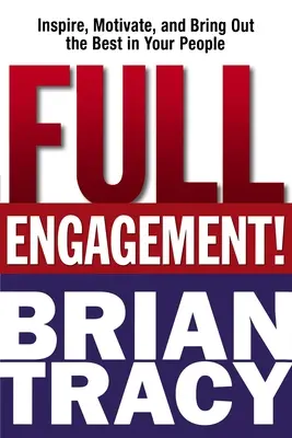 Engagement total ! Inspirer, motiver et faire ressortir le meilleur de vos collaborateurs - Full Engagement!: Inspire, Motivate, and Bring Out the Best in Your People