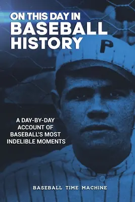 Ce jour dans l'histoire du baseball : Un récit au jour le jour des moments les plus marquants du baseball - On This Day in Baseball History: A Day-by-Day Account of Baseball's Most Indelible Moments