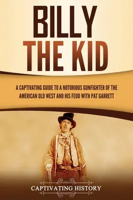 Billy the Kid : Un guide captivant sur un célèbre tueur à gages de l'Ouest américain et sa querelle avec Pat Garrett - Billy the Kid: A Captivating Guide to a Notorious Gunfighter of the American Old West and His Feud with Pat Garrett