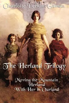 La trilogie de Herland : Moving the Mountain, Herland, with Her in Ourland - The Herland Trilogy: Moving the Mountain, Herland, with Her in Ourland