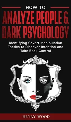 Comment analyser les gens et la psychologie noire : Identifier les tactiques de manipulation secrète pour découvrir les intentions et reprendre le contrôle - How to Analyze People & Dark Psychology: Identifying Covert Manipulation Tactics to Discover Intention and Take Back Control