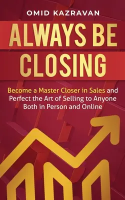 Always Be Closing : Devenez un maître de la vente et perfectionnez l'art de vendre à n'importe qui, en personne ou en ligne. - Always Be Closing: Become a master closer in sales and perfect the art of selling to anyone both in person and online