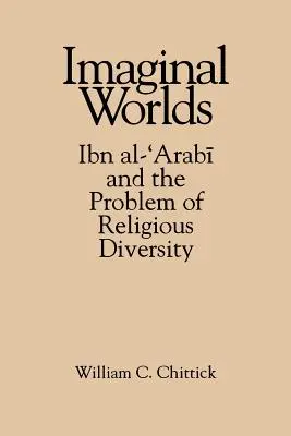 Mondes imaginaires : Ibn Al-'arabi et le problème de la diversité religieuse - Imaginal Worlds: Ibn Al-'arabi and the Problem of Religious Diversity