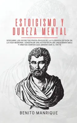 L'estoïcisme et la douleur mentale : Découvrir les secrets psicolgiques de la filosofa estoica dans la vie moderne. Construire une autodiscipline inquebrant - Estoicismo y dureza mental: Descubre los secretos psicolgicos de la filosofa estoica en la vida moderna. Construir una autodisciplina inquebrant