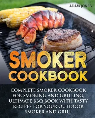 Smoker Cookbook : Livre de cuisine complet pour fumer et griller, livre de barbecue ultime avec des recettes savoureuses pour votre fumoir extérieur et votre grill. - Smoker Cookbook: Complete Smoker Cookbook for Smoking and Grilling, Ultimate BBQ Book with Tasty Recipes for Your Outdoor Smoker and Gr