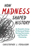 Comment la folie a façonné l'histoire : Un éventail excentrique de dirigeants maniaques, de narcissiques enragés et de visionnaires psychotiques - How Madness Shaped History: An Eccentric Array of Maniacal Rulers, Raving Narcissists, and Psychotic Visionaries