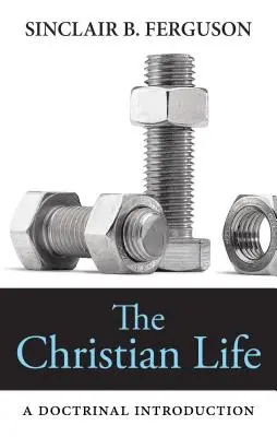 La vie chrétienne : Une introduction doctrinale - The Christian Life: A Doctrinal Introduction