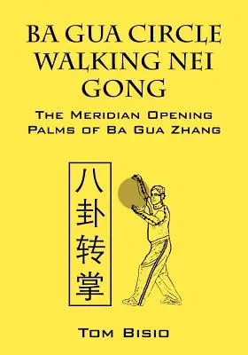 Ba Gua Circle Walking Nei Gong : Les paumes d'ouverture des méridiens de Ba Gua Zhang - Ba Gua Circle Walking Nei Gong: The Meridian Opening Palms of Ba Gua Zhang