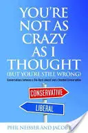 Vous n'êtes pas aussi fou que je le pensais (mais vous avez quand même tort) : Conversations entre un libéral pur et dur et un conservateur dévoué - You're Not as Crazy as I Thought (But You're Still Wrong): Conversations Between a Die-Hard Liberal and a Devoted Conservative