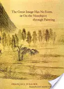 La grande image n'a pas de forme, ou du non-objet par la peinture - The Great Image Has No Form, or On the Nonobject through Painting