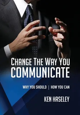 Changez votre façon de communiquer : Pourquoi vous devriez. Comment vous pouvez le faire. - Change the Way You Communicate: Why You Should. How You Can.