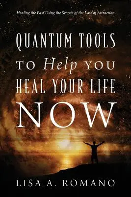 Outils quantiques pour vous aider à guérir votre vie maintenant : Guérir le passé en utilisant les secrets de la loi de l'attraction - Quantum Tools to Help You Heal Your Life Now: Healing the Past Using the Secrets of the Law of Attraction