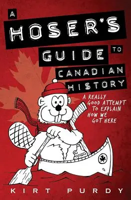 Guide de l'histoire canadienne à l'usage des profanes : Une très bonne tentative d'expliquer comment nous en sommes arrivés là - A Hoser's Guide to Canadian History: A Really Good Attempt To Explain How We Got Here