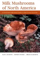 Milk Mushrooms of North America : Guide d'identification de terrain du genre Lactarius - Milk Mushrooms of North America: A Field Identification Guide to the Genus Lactarius