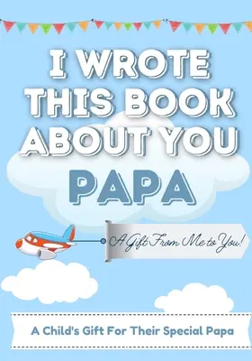 J'ai écrit ce livre sur toi, papa : Un livre cadeau à remplir par un enfant pour son papa spécial Parfait pour les enfants 7 x 10 pouces - I Wrote This Book About You Papa: A Child's Fill in The Blank Gift Book For Their Special Papa Perfect for Kid's 7 x 10 inch