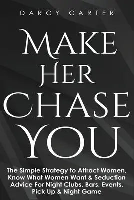 Faites en sorte qu'elle vous poursuive : La stratégie simple pour attirer les femmes, savoir ce qu'elles veulent et les conseils de séduction pour les boîtes de nuit, les bars, les événements, la drague et les jeux de hasard. - Make Her Chase You: The Simple Strategy to Attract Women, Know What Women Want & Seduction Advice For Night Clubs, Bars, Events, Pick Up &