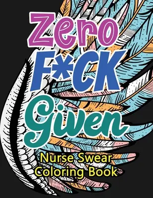Le livre de coloriage des jurons de l'infirmière Zero F*ck Given : Un livre de coloriage pour adultes, plein d'humour et d'originalité, destiné aux infirmières diplômées, aux infirmières, pour soulager le stress et améliorer l'humeur. - Zero F*ck Given Nurse Swear Coloring Book: A Humorous Snarky & Unique Adult Coloring Book for Registered Nurses, Nurses Stress Relief and Mood Lifting
