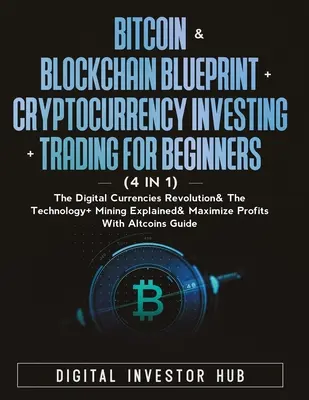 Bitcoin & Blockchain Blueprint + Cryptocurrency Investing + Trading For Beginners (4 in 1) : La révolution des monnaies numériques, la technologie et l'exploitation minière - Bitcoin & Blockchain Blueprint + Cryptocurrency Investing + Trading For Beginners (4 in 1): The Digital Currencies Revolution& The Technology + Mining