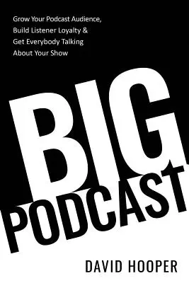 Big Podcast - Développez l'audience de votre podcast, fidélisez vos auditeurs et faites en sorte que tout le monde parle de votre émission. - Big Podcast - Grow Your Podcast Audience, Build Listener Loyalty, and Get Everybody Talking About Your Show