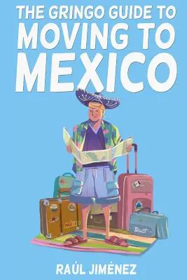 Le guide du gringo pour déménager au Mexique : Tout ce que vous devez savoir avant de déménager au Mexique. - The Gringo Guide To Moving To Mexico.: Everything You Need To Know Before Moving To Mexico.
