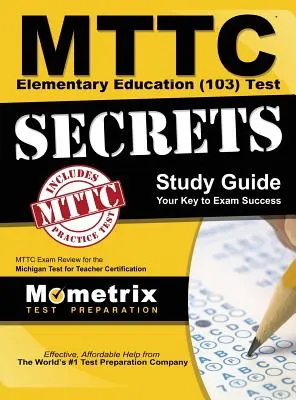 MTTC Elementary Education (103) Test Secrets Study Guide : MTTC Exam Review for the Michigan Test for Teacher Certification (Examen du MTTC pour le test de certification des enseignants du Michigan) - MTTC Elementary Education (103) Test Secrets Study Guide: MTTC Exam Review for the Michigan Test for Teacher Certification