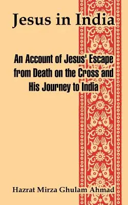 Jésus en Inde : Récit de l'évasion de Jésus de la mort sur la croix et de son voyage en Inde - Jesus in India: An Account of Jesus' Escape from Death on the Cross and His Journey to India