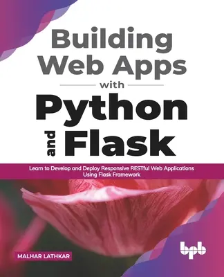 Construire des applications Web avec Python et Flask : Apprendre à développer et déployer des applications web RESTful réactives en utilisant le framework Flask - Building Web Apps with Python and Flask: Learn to Develop and Deploy Responsive RESTful Web Applications Using Flask Framework