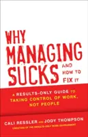 Pourquoi la gestion est nulle et comment y remédier : Un guide axé sur les résultats pour prendre le contrôle du travail et non des personnes - Why Managing Sucks and How to Fix It: A Results-Only Guide to Taking Control of Work, Not People