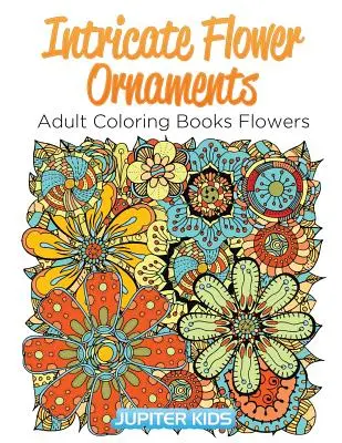 Ornements floraux complexes : Livres de coloriage pour adultes Fleurs - Intricate Flower Ornaments: Adult Coloring Books Flowers