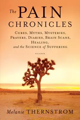 Les chroniques de la douleur : Cures, mythes, mystères, prières, journaux intimes, scanners cérébraux, guérison et science de la souffrance - The Pain Chronicles: Cures, Myths, Mysteries, Prayers, Diaries, Brain Scans, Healing, and the Science of Suffering