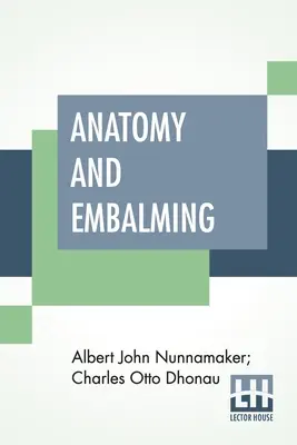 Anatomie et embaumement : Un traité sur la science et l'art de l'embaumement, les méthodes de traitement les plus récentes et les plus efficaces - Anatomy And Embalming: A Treatise On The Science And Art Of Embalming, The Latest And Most Successful Methods Of Treatment