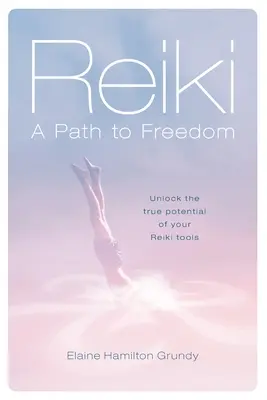 Reiki - Un chemin vers la liberté : Libérez le véritable potentiel de vos outils de Reiki - Reiki - A Path to Freedom: Unlock the true potential of your Reiki tools